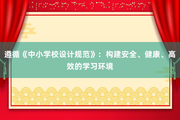 遵循《中小学校设计规范》：构建安全、健康、高效的学习环境